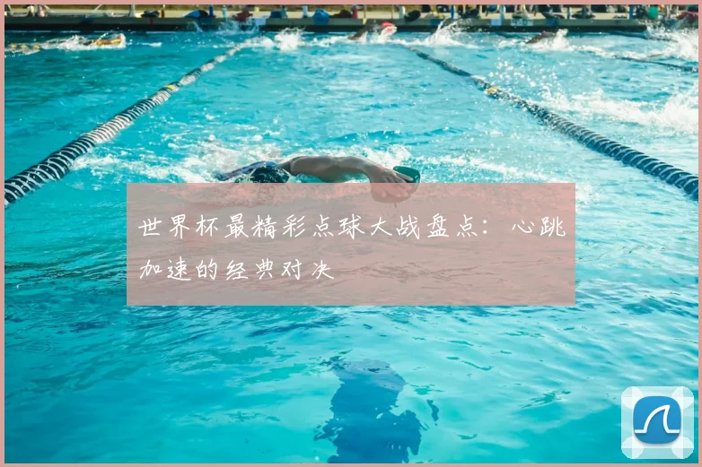 世界杯最精彩点球大战盘点：心跳加速的经典对决