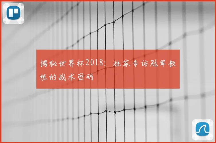 揭秘世界杯2018：独家专访冠军教练的战术密码
