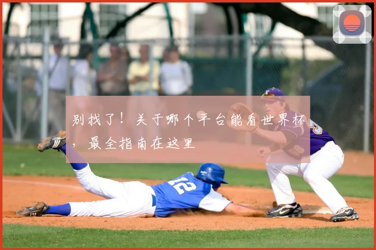 别找了！关于哪个平台能看世界杯，最全指南在这里