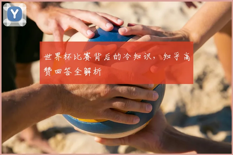 世界杯比赛背后的冷知识，知乎高赞回答全解析