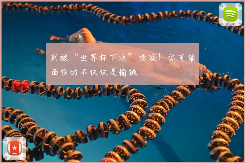 别被“世界杯下注”诱惑！你可能面临的不仅仅是输钱