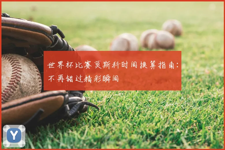 世界杯比赛莫斯科时间换算指南：不再错过精彩瞬间