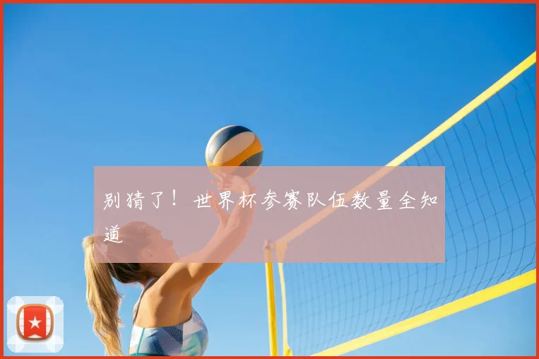 别猜了！世界杯参赛队伍数量全知道
