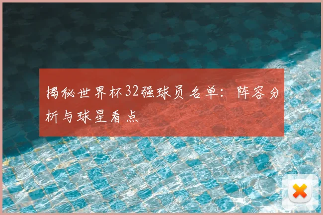 揭秘世界杯32强球员名单：阵容分析与球星看点