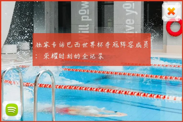 独家专访巴西世界杯夺冠阵容成员：荣耀时刻的全记录