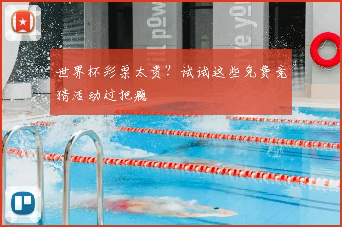 世界杯彩票太贵?试试这些免费竞猜活动过把瘾
