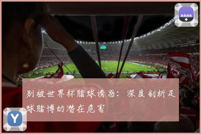 别被世界杯赌球诱惑：深度剖析足球赌博的潜在危害