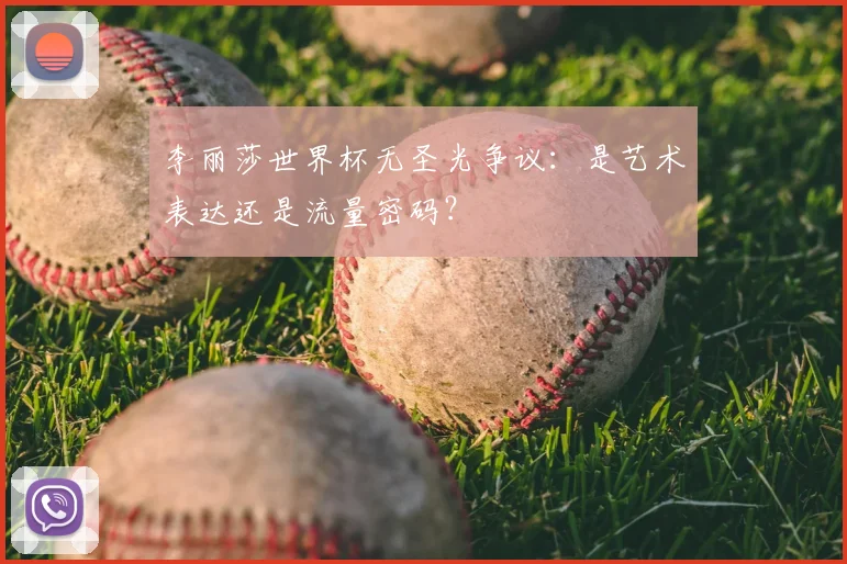 李丽莎世界杯无圣光争议：是艺术表达还是流量密码？