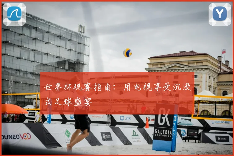 世界杯观赛指南：用电视享受沉浸式足球盛宴