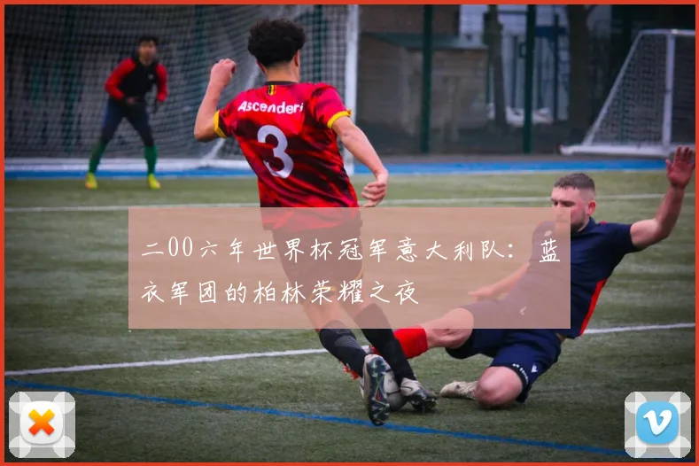 二00六年世界杯冠军意大利队：蓝衣军团的柏林荣耀之夜