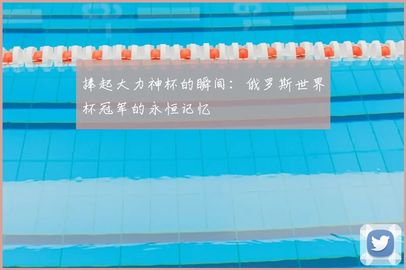 捧起大力神杯的瞬间：俄罗斯世界杯冠军的永恒记忆