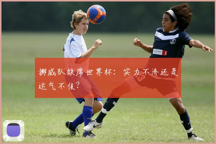 挪威队缺席世界杯：实力不济还是运气不佳？