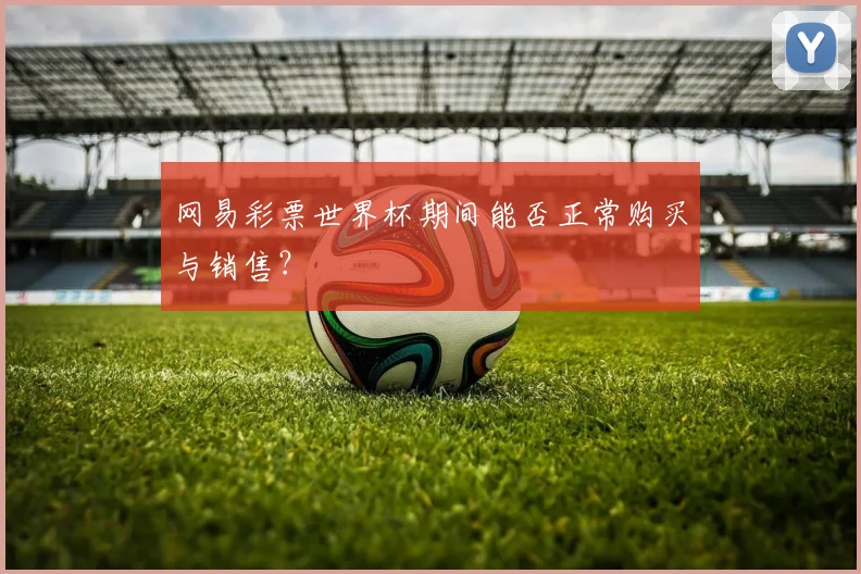 网易彩票世界杯期间能否正常购买与销售？