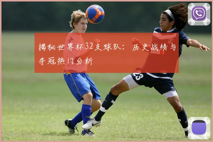 揭秘世界杯32支球队：历史战绩与夺冠热门分析