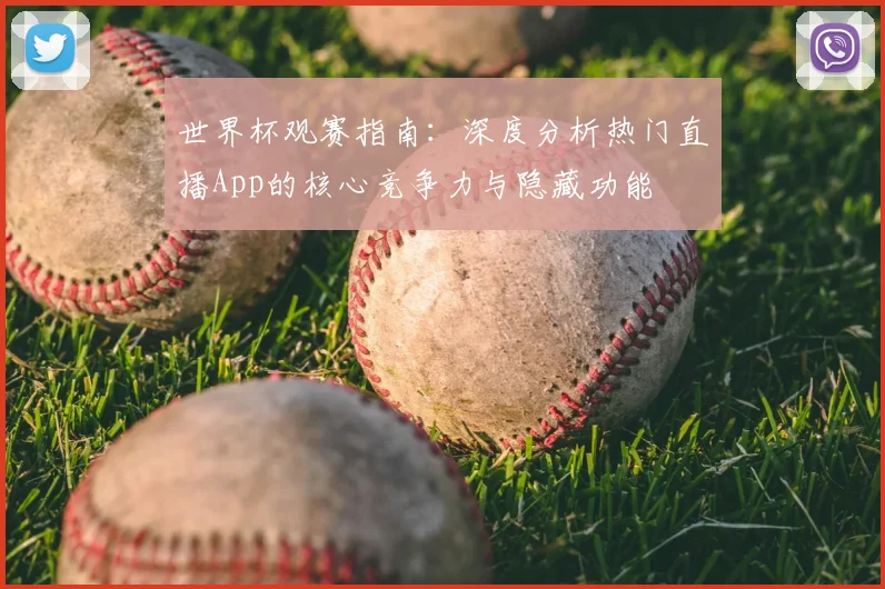 世界杯观赛指南：深度分析热门直播App的核心竞争力与隐藏功能