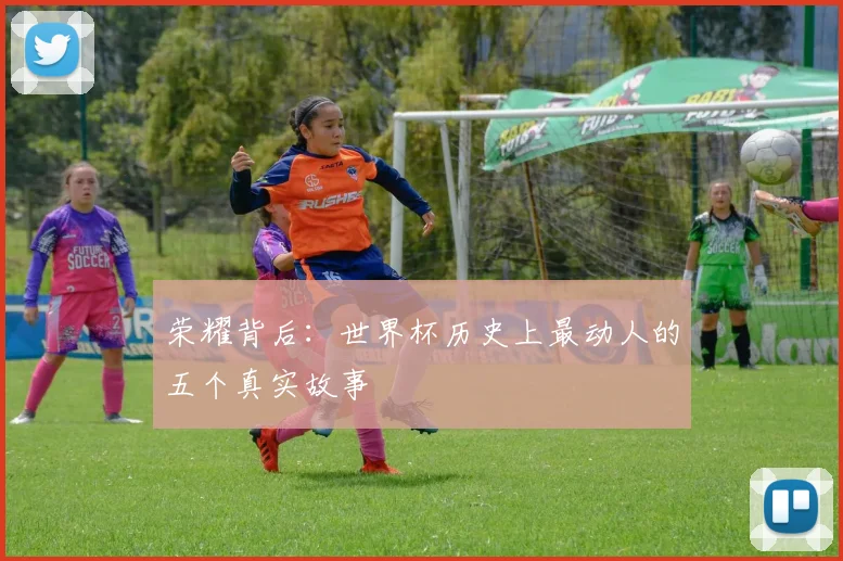 荣耀背后：世界杯历史上最动人的五个真实故事