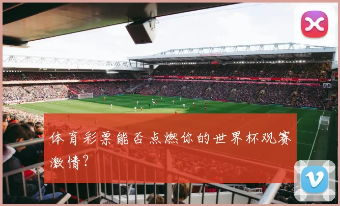 体育彩票能否点燃你的世界杯观赛激情？