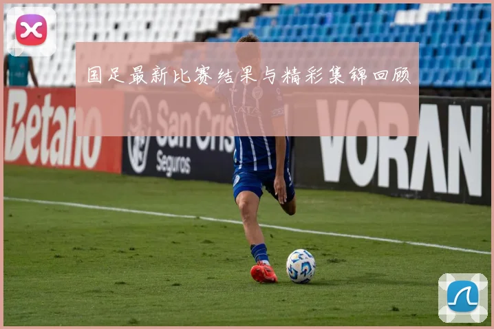 国足最新比赛结果与精彩集锦回顾