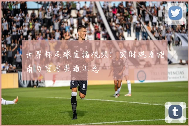 世界杯足球直播视频:实时观看指南与官方渠道汇总