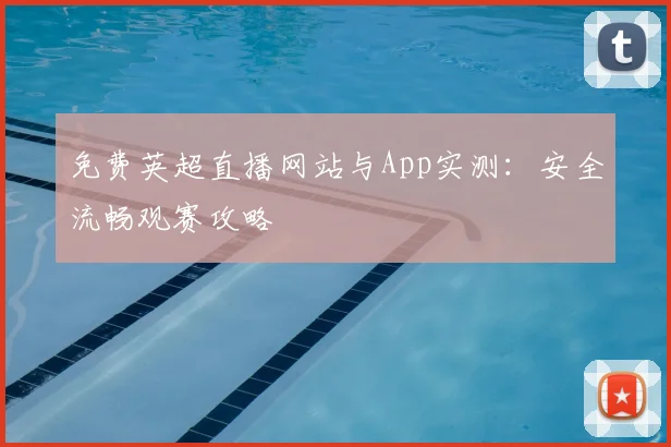 免费英超直播网站与App实测：安全流畅观赛攻略