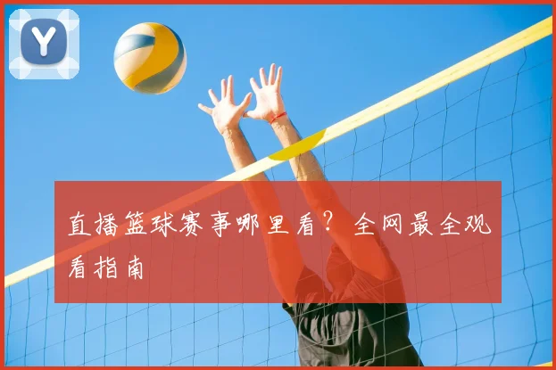 直播篮球赛事哪里看？全网最全观看指南