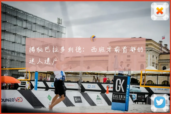 揭秘巴拉多利德：西班牙前首都的迷人遗产