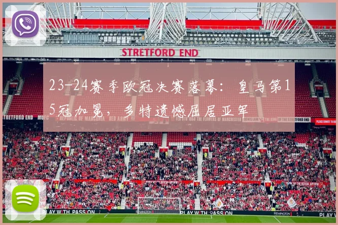 23-24赛季欧冠决赛落幕:皇马第15冠加冕,多特遗憾屈居亚军