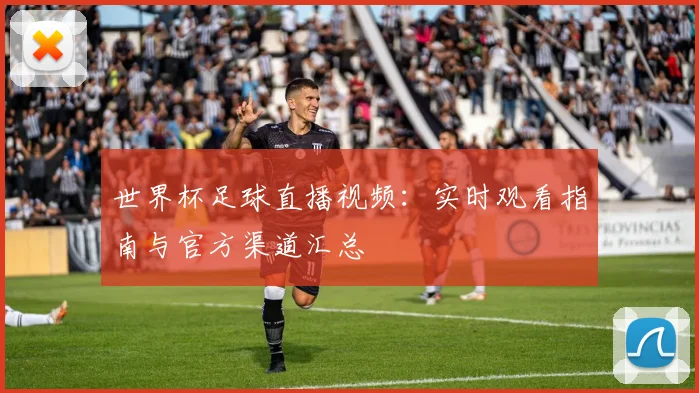 世界杯足球直播视频:实时观看指南与官方渠道汇总