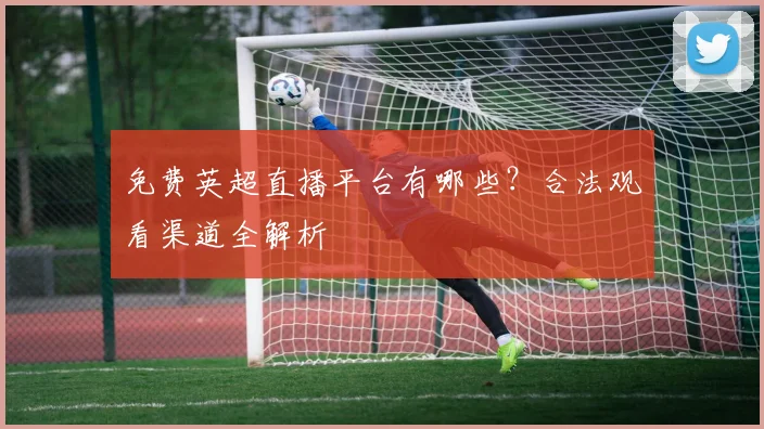 免费英超直播平台有哪些？合法观看渠道全解析