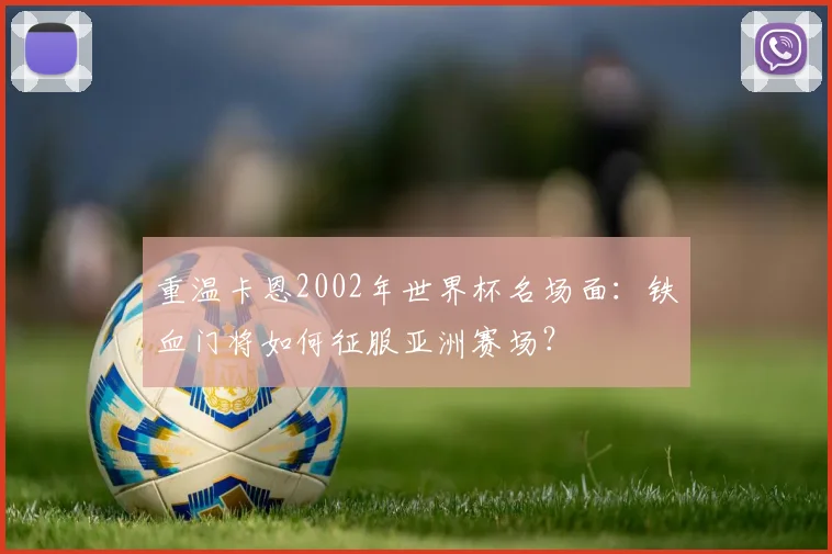 重温卡恩2002年世界杯名场面：铁血门将如何征服亚洲赛场？