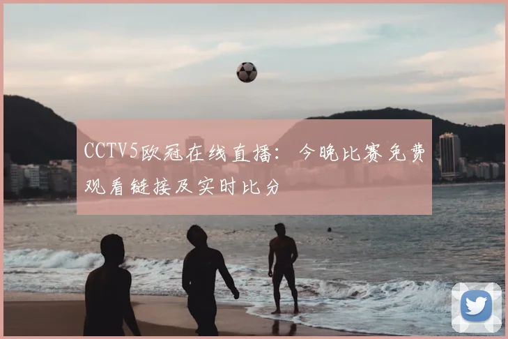 CCTV5欧冠在线直播：今晚比赛免费观看链接及实时比分