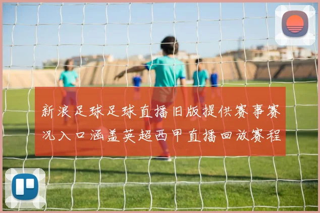 新浪足球足球直播旧版提供赛事赛况入口涵盖英超西甲直播回放赛程更新