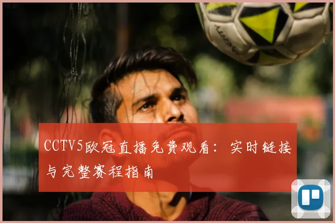 CCTV5欧冠直播免费观看：实时链接与完整赛程指南
