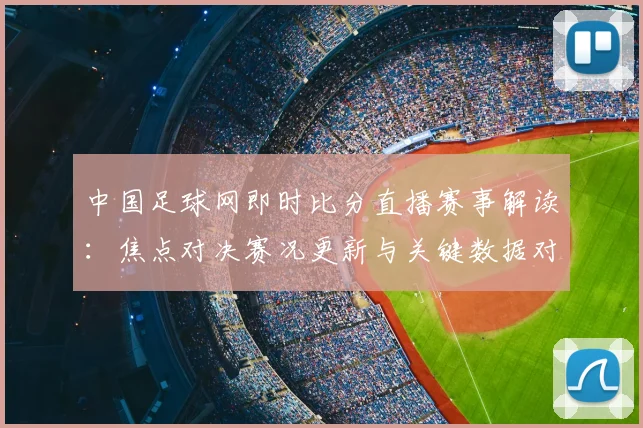 中国足球网即时比分直播赛事解读：焦点对决赛况更新与关键数据对比影响分析